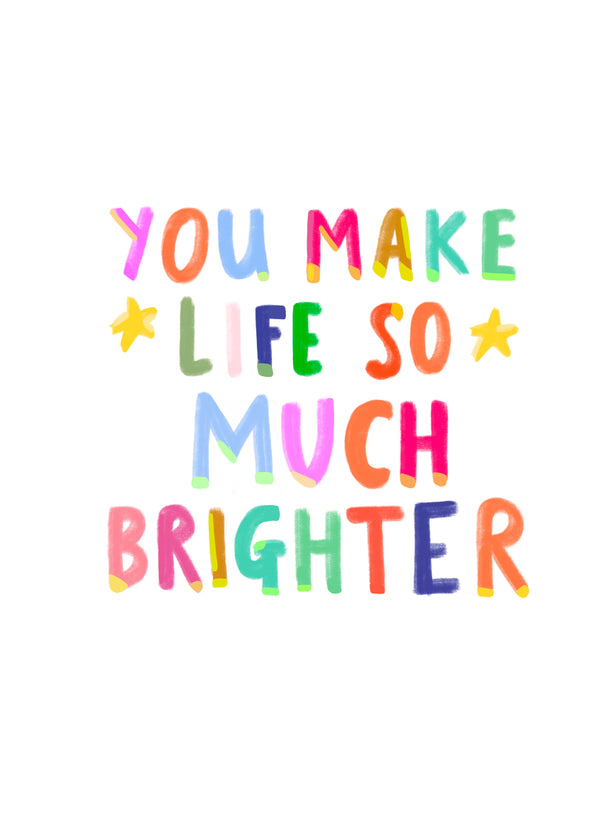 You Make Life So Much Brighter