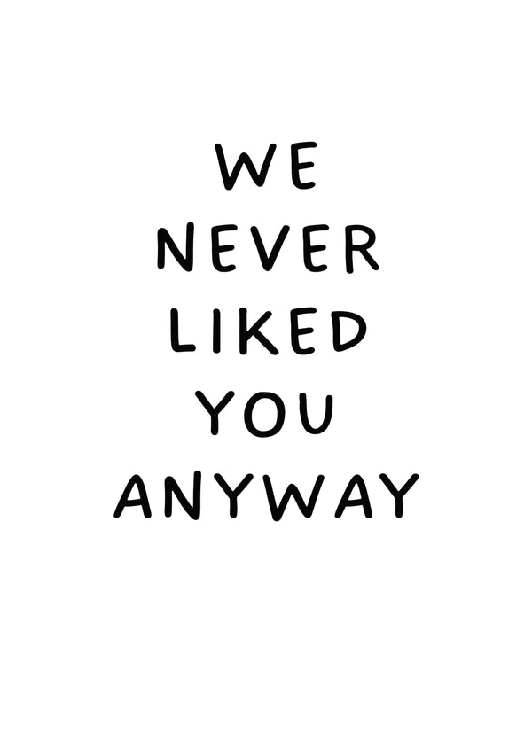 We Never Liked You Anyway Card
