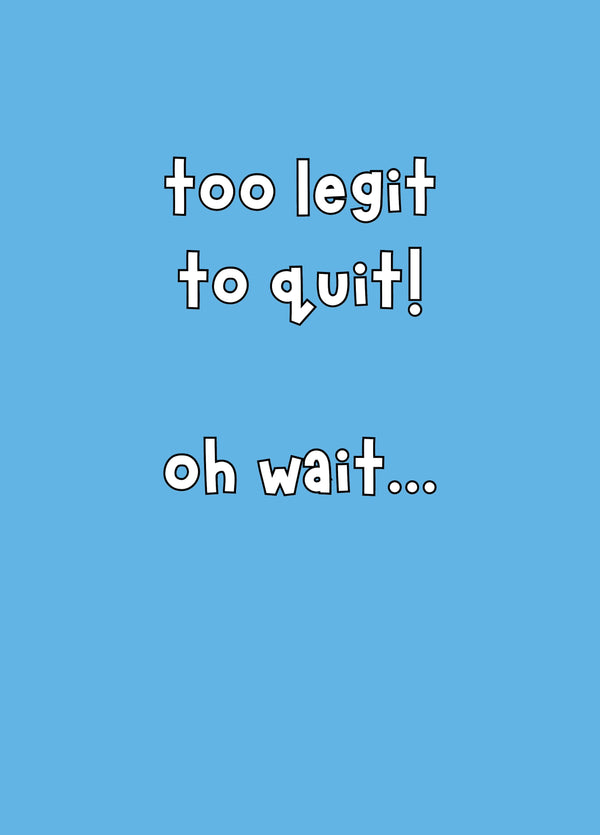 Too Legit To Quit! Oh Wait... Card